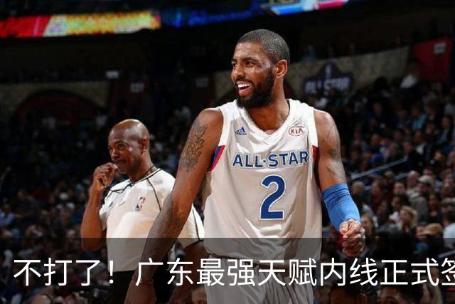 不打了！广东最强天赋内线正式签约，杜锋痛失夺冠底牌！