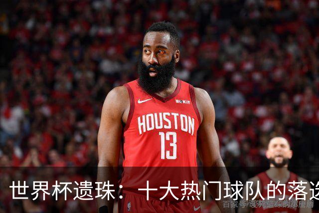 世界杯遗珠：十大热门球队的落选阵容，这名单够再踢一届欧洲杯了