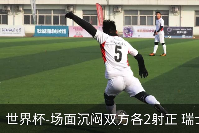世界杯-场面沉闷双方各2射正 瑞士0-0哥伦比亚进加时