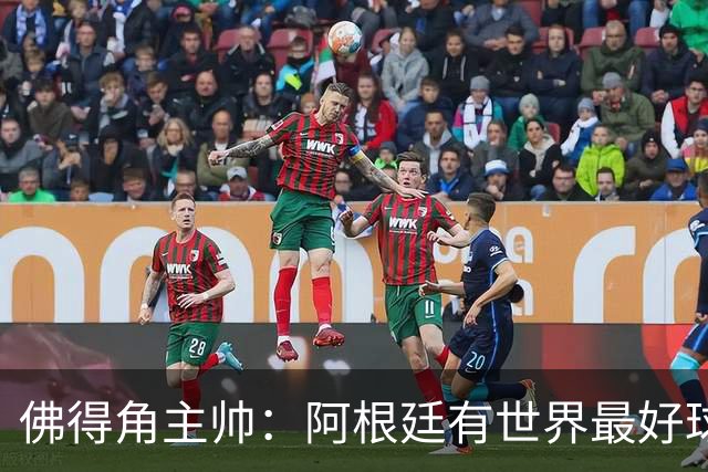 佛得角主帅：阿根廷有世界最好球员梅西 能对阵阿根廷是一种荣幸