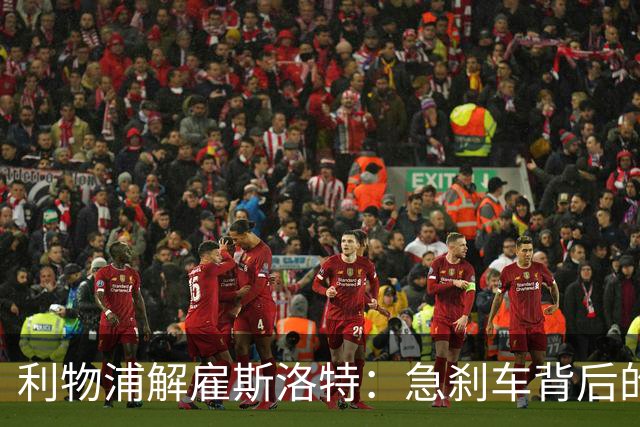 利物浦解雇斯洛特：急刹车背后的教训与未来展望