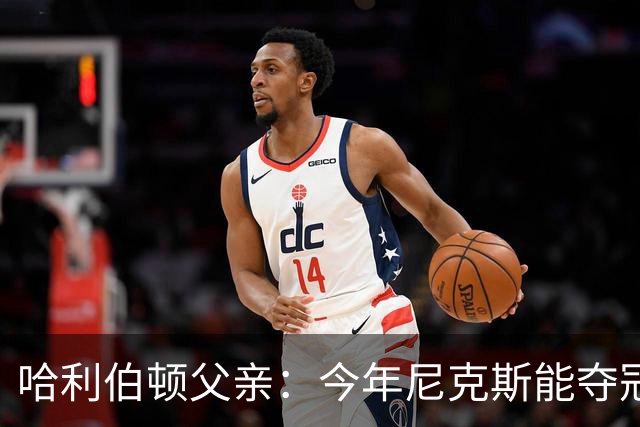 哈利伯顿父亲：今年尼克斯能夺冠是因为没有步行者挡他们的路