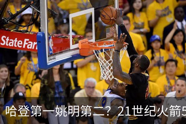 哈登第一姚明第二？21世纪火箭5大球星重排，现役仅1人冲榜