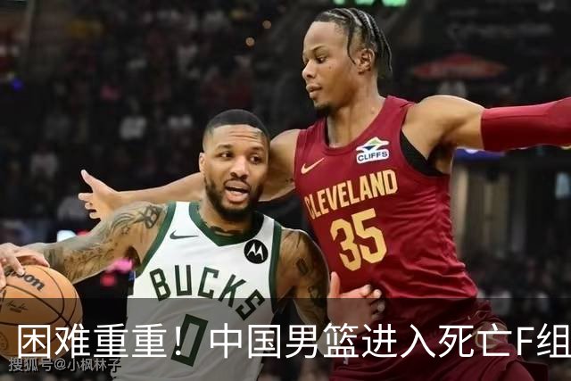 困难重重！中国男篮进入死亡F组，3大归化强敌拦路，也无战绩优势