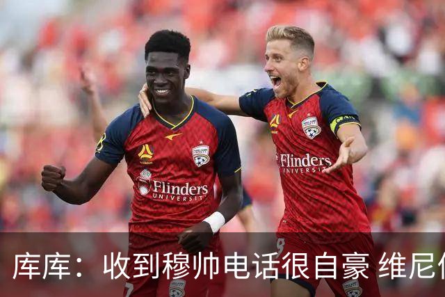 库库：收到穆帅电话很自豪 维尼修斯不想回防我可以为他做所有事