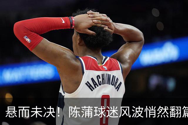 悬而未决！陈蒲球迷风波悄然翻篇，唐田柔性处理，是包容更是自救