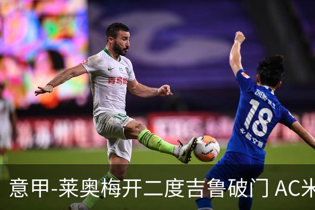 意甲-莱奥梅开二度吉鲁破门 AC米兰3-1维罗纳