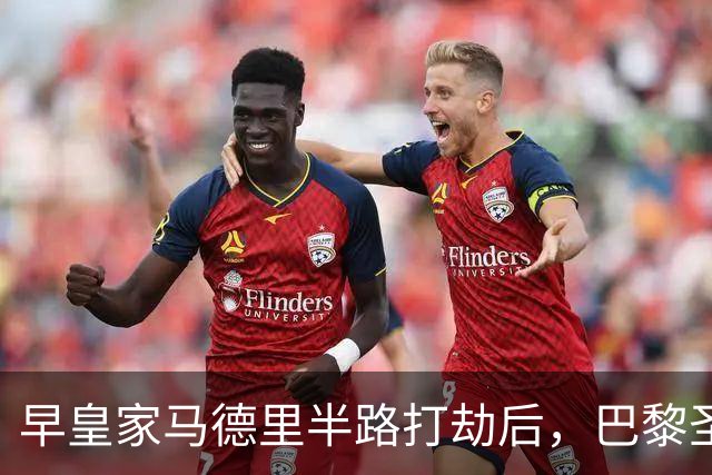 早皇家马德里半路打劫后，巴黎圣日耳曼将怒火撒向巴塞罗那