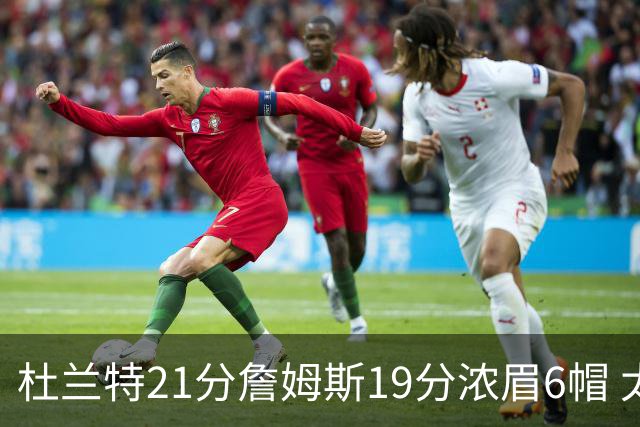 杜兰特21分詹姆斯19分浓眉6帽 太阳大胜湖人