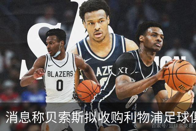 消息称贝索斯拟收购利物浦足球俱乐部部分股权，开启个人体育投资首秀