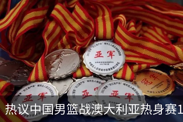 热议中国男篮战澳大利亚热身赛12人名单：郭士强磨合阵容兼顾练兵