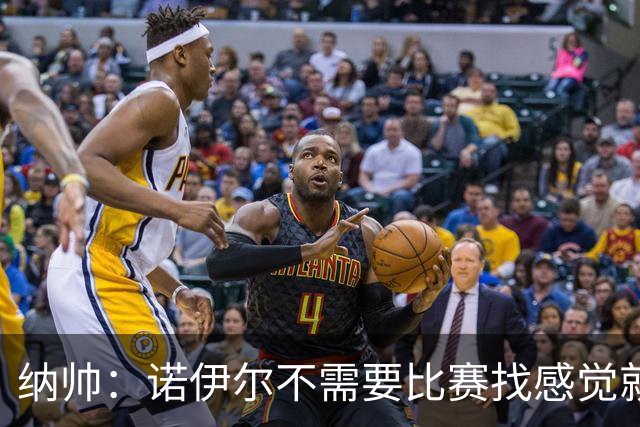 纳帅：诺伊尔不需要比赛找感觉就能踢大赛 他的优势在气场和经验
