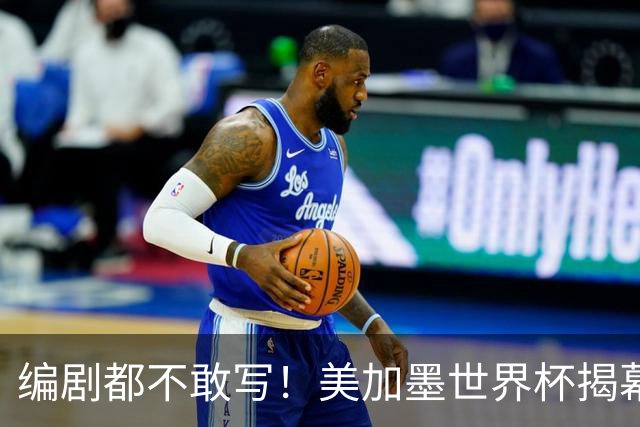编剧都不敢写！美加墨世界杯揭幕战，背后还有这些恩怨情仇......