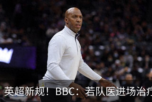 英超新规！BBC：若队医进场治疗门将，教练需指定另1人离场1分钟