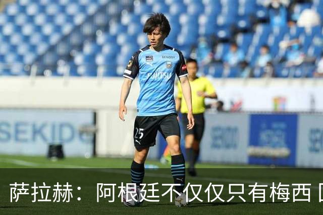 萨拉赫：阿根廷不仅仅只有梅西 回意大利踢球？我不知道，看看吧