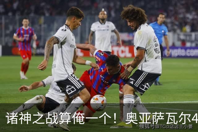 诸神之战算俺一个！奥亚萨瓦尔4球1助入局 斗牛新高？