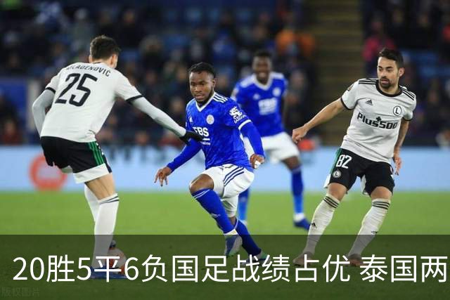 20胜5平6负国足战绩占优 泰国两将放言欲击败中国