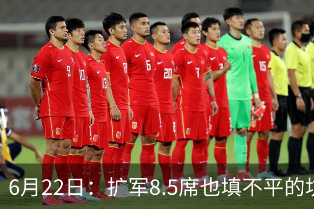6月22日：扩军8.5席也填不平的坑？国足为何连亚洲门票都摸不到了
