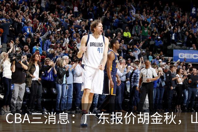 CBA三消息：广东报价胡金秋，山西求购朱俊龙，上海扬眉吐气