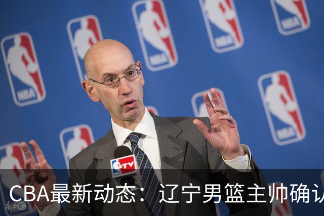 CBA最新动态：辽宁男篮主帅确认，崔永熙或将离开广东宏远