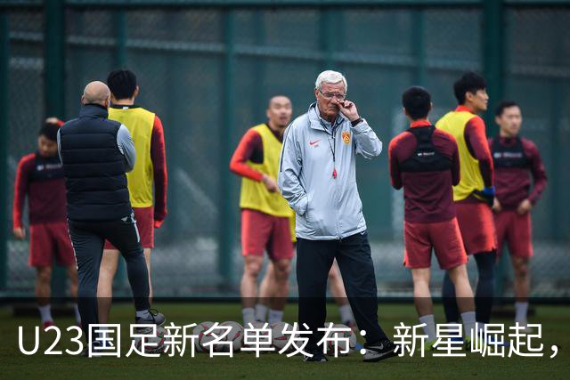 U23国足新名单发布：新星崛起，未来可期！